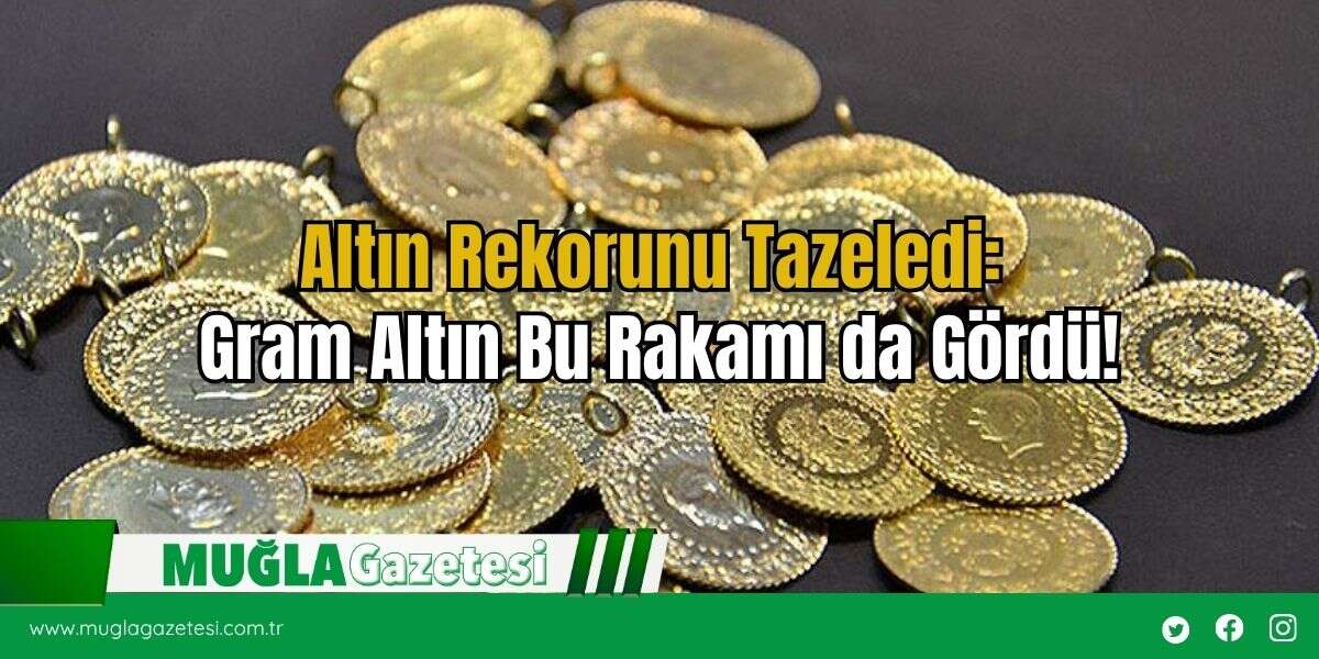 Altın Rekorunu Tazeledi: Gram Altın Bu Rakamı da Gördü!