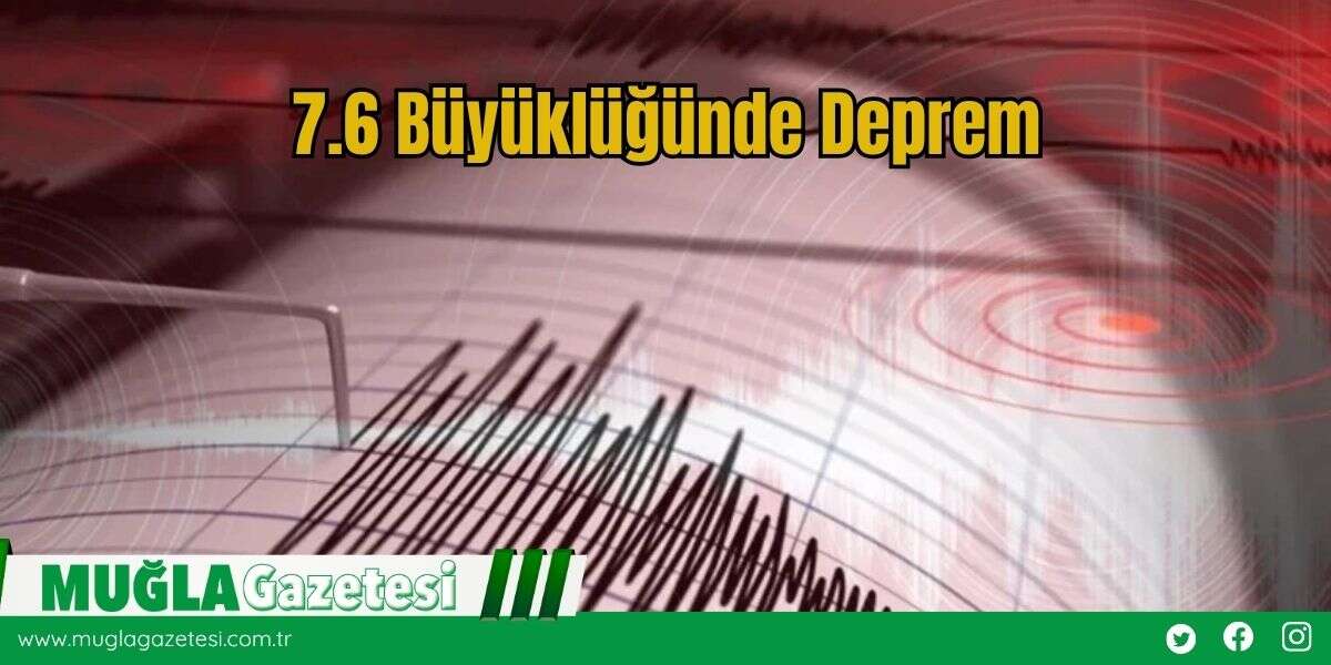 7.6 Büyüklüğünde Deprem