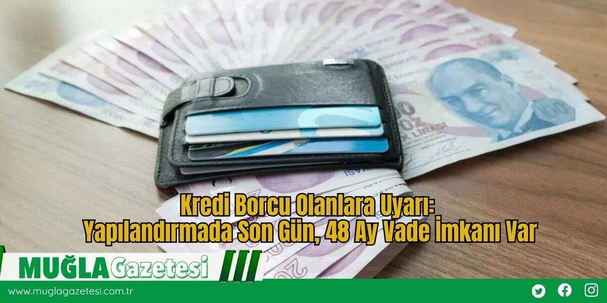 Kredi Borcu Olanlara Uyarı: Yapılandırmada Son Gün, 48 Ay Vade İmkanı Var