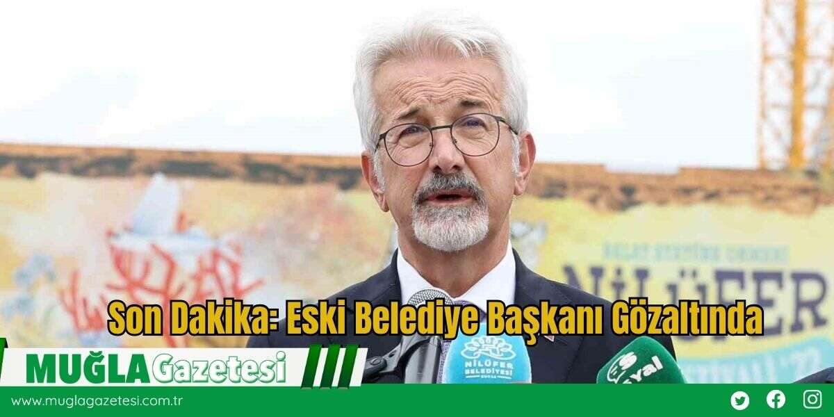 Son Dakika: Eski Belediye Başkanı Gözaltında