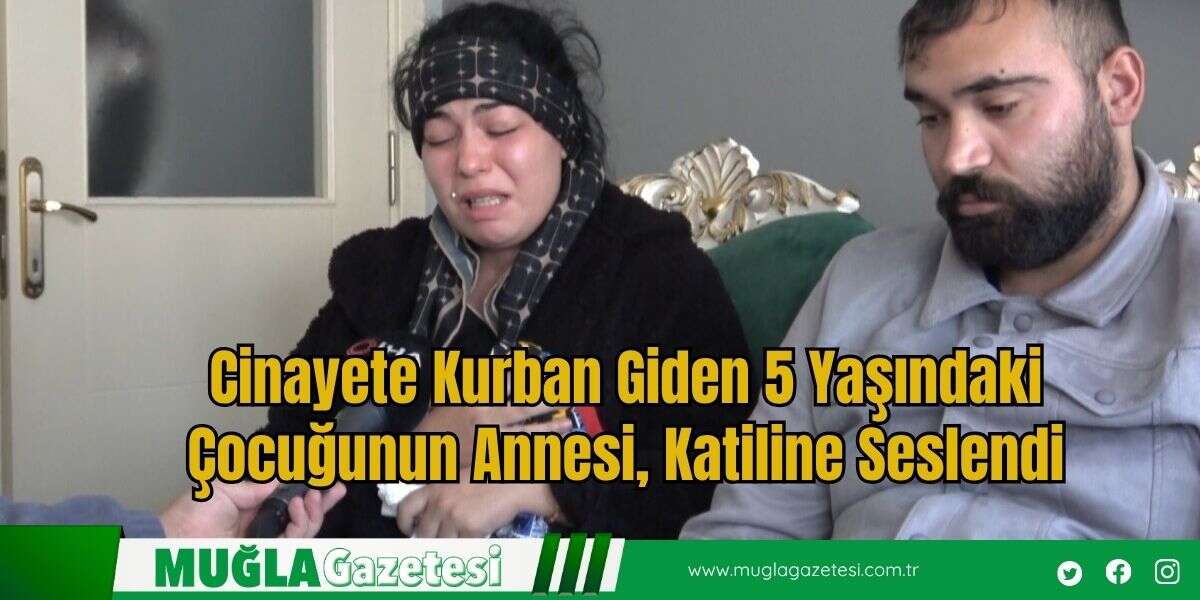 Cinayete Kurban Giden 5 Yaşındaki Çocuğunun Annesi, Katiline Seslendi