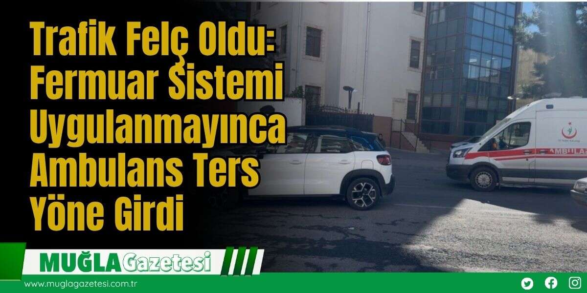 Trafik Felç Oldu: ’Fermuar Sistemi’ Uygulanmayınca Ambulans Ters Yöne Girdi