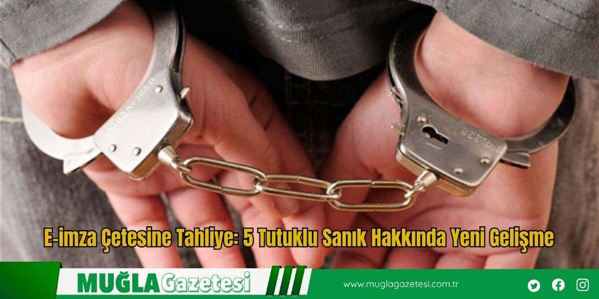 E-imza Çetesine Tahliye: 5 Tutuklu Sanık Hakkında Yeni Gelişme