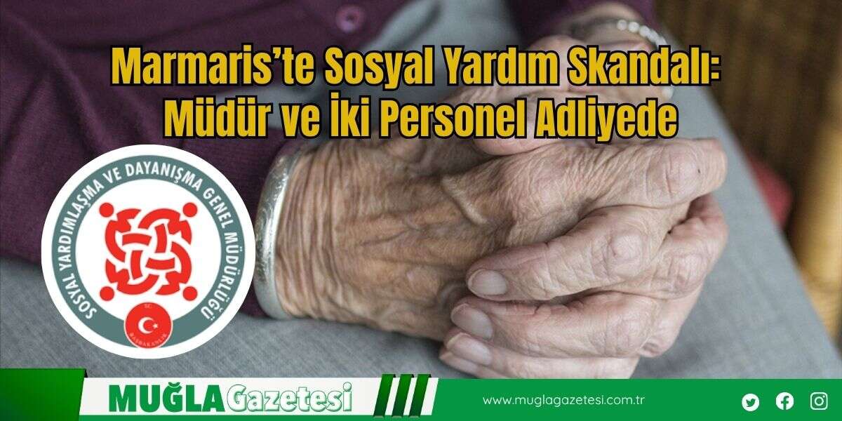 Marmaris’te Sosyal Yardım Skandalı: Müdür ve İki Personel Adliyede