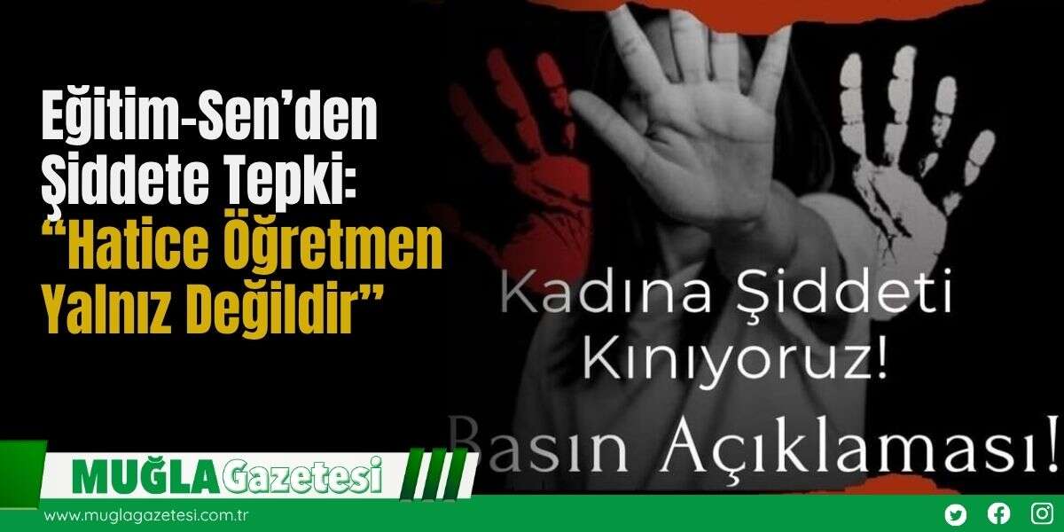 Eğitim-Sen’den Şiddete Tepki: “Hatice Öğretmen Yalnız Değildir”
