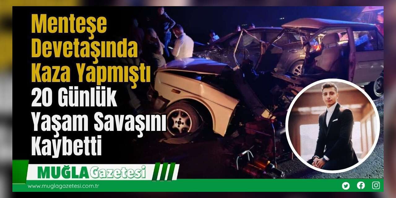 Menteşe Devetaşı’nda Kaza Yapmıştı  20 Günlük Yaşam Savaşını Kaybetti