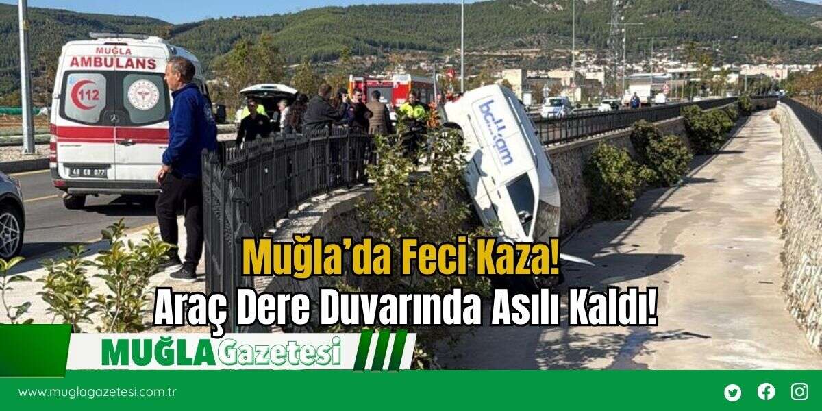 Muğla’da Feci Kaza! Araç Dere Duvarında Asılı Kaldı!