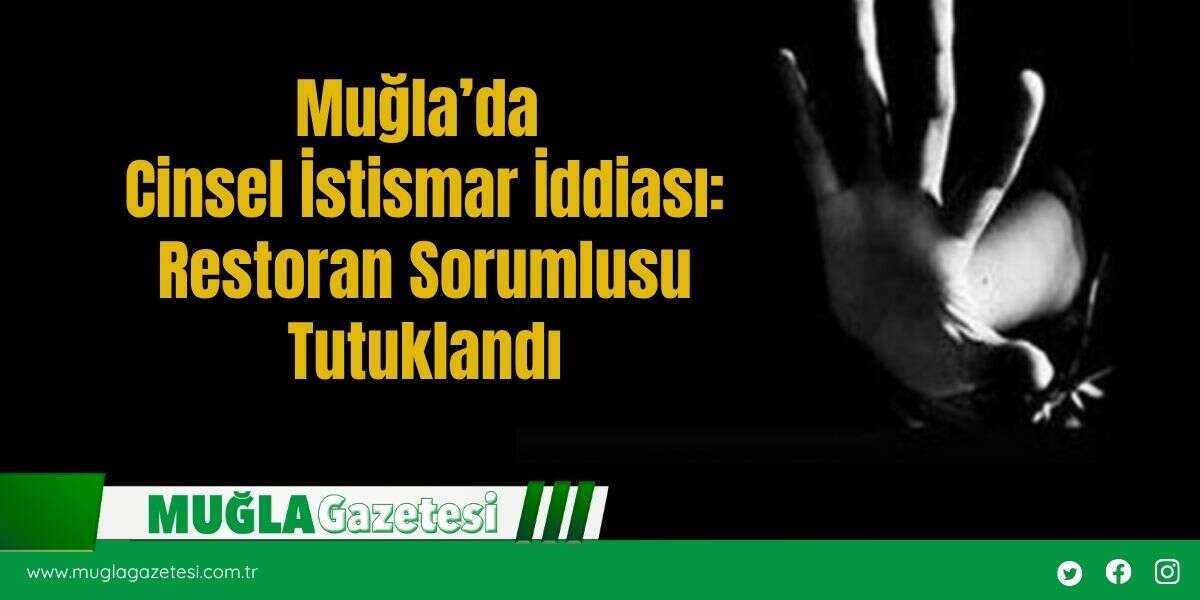 Muğla’da Cinsel İstismar İddiası: Restoran Sorumlusu Tutuklandı