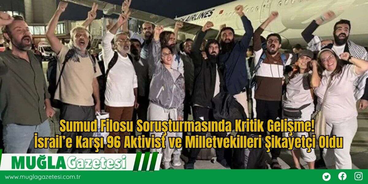 Sumud Filosu Soruşturmasında Kritik Gelişme! İsrail’e Karşı 96 Aktivist ve Milletvekilleri Şikayetçi Oldu