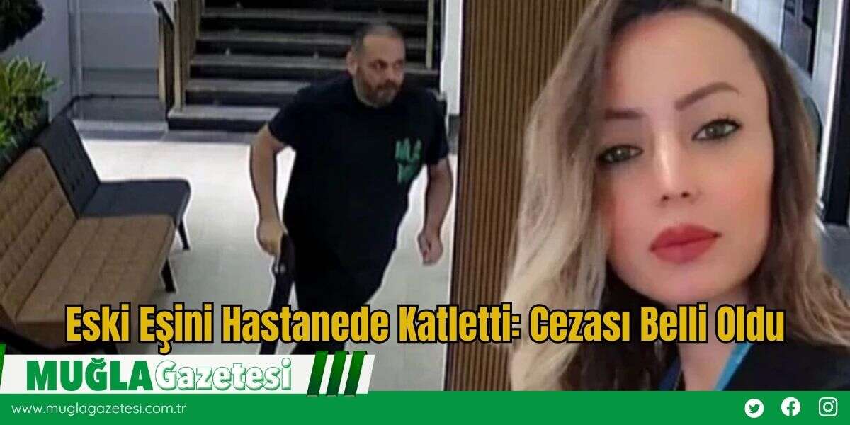 Eski Eşini Hastanede Katletti: Cezası Belli Oldu