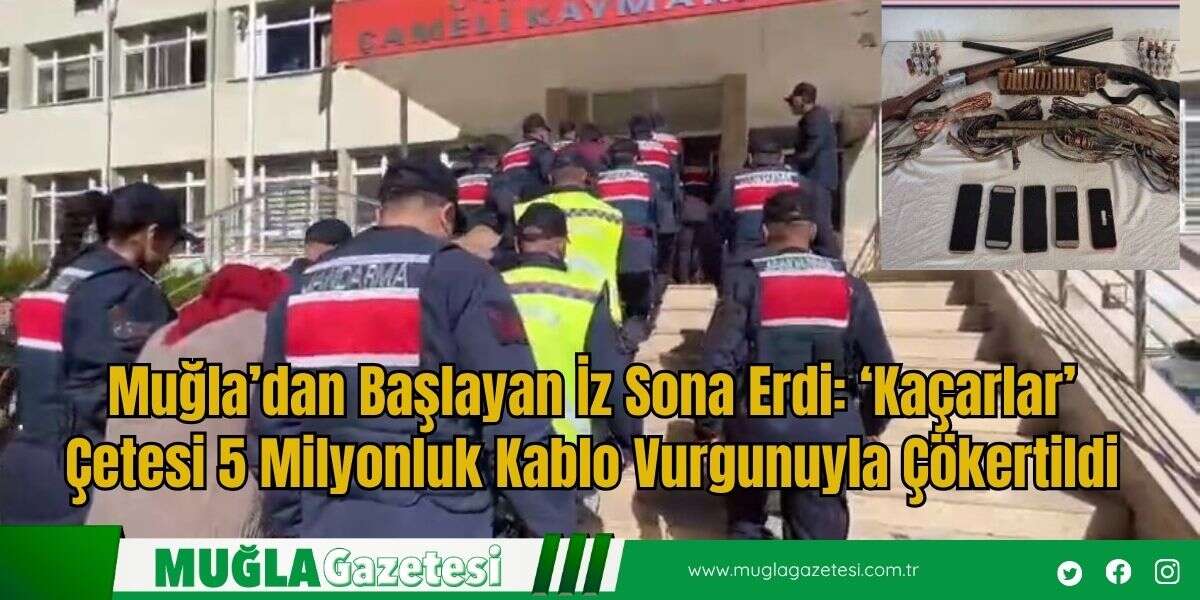 Muğla’dan Başlayan İz Sona Erdi: ‘Kaçarlar’ Çetesi 5 Milyonluk Kablo Vurgunuyla Çökertildi