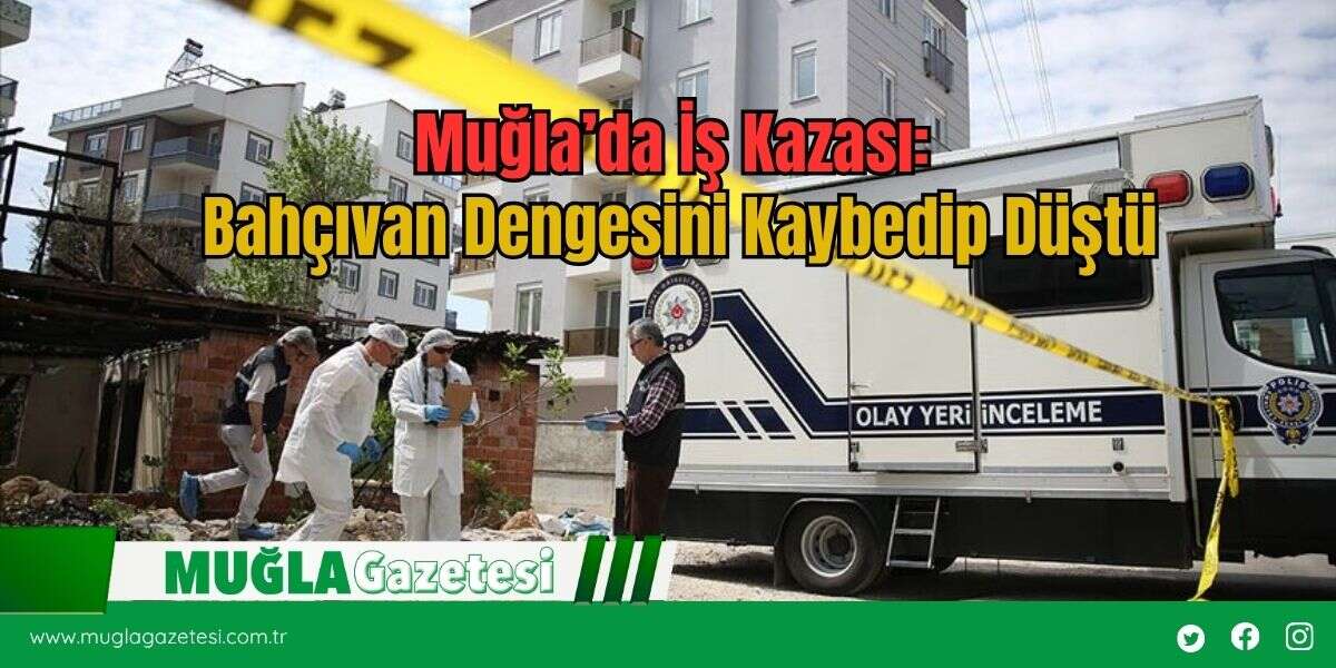 Muğla’da İş Kazası: Bahçıvan Dengesini Kaybedip Düştü