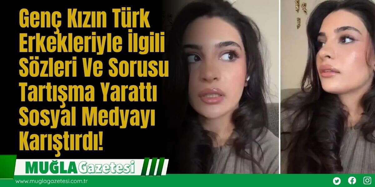 Genç Kızın Türk Erkekleriyle İlgili Sözleri Ve Sorusu Tartışma Yarattı Sosyal Medyayı Karıştırdı!
