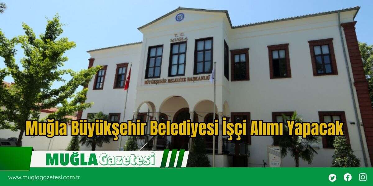 Muğla Büyükşehir Belediyesi İşçi Alımı Yapacak