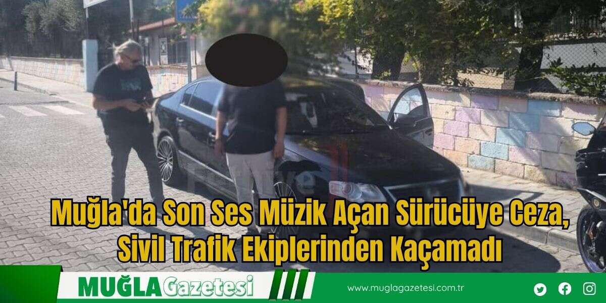 Muğla'da Son Ses Müzik Açan Sürücüye Ceza, Sivil Trafik Ekiplerinden Kaçamadı