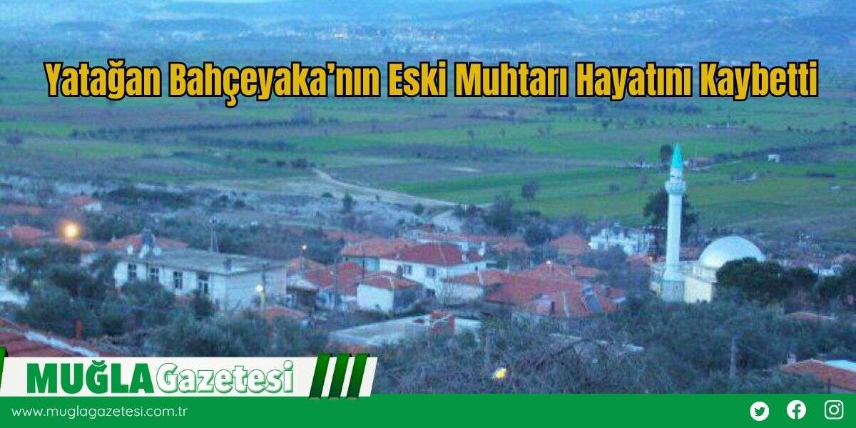 Yatağan Bahçeyaka’nın Eski Muhtarı Hayatını Kaybetti