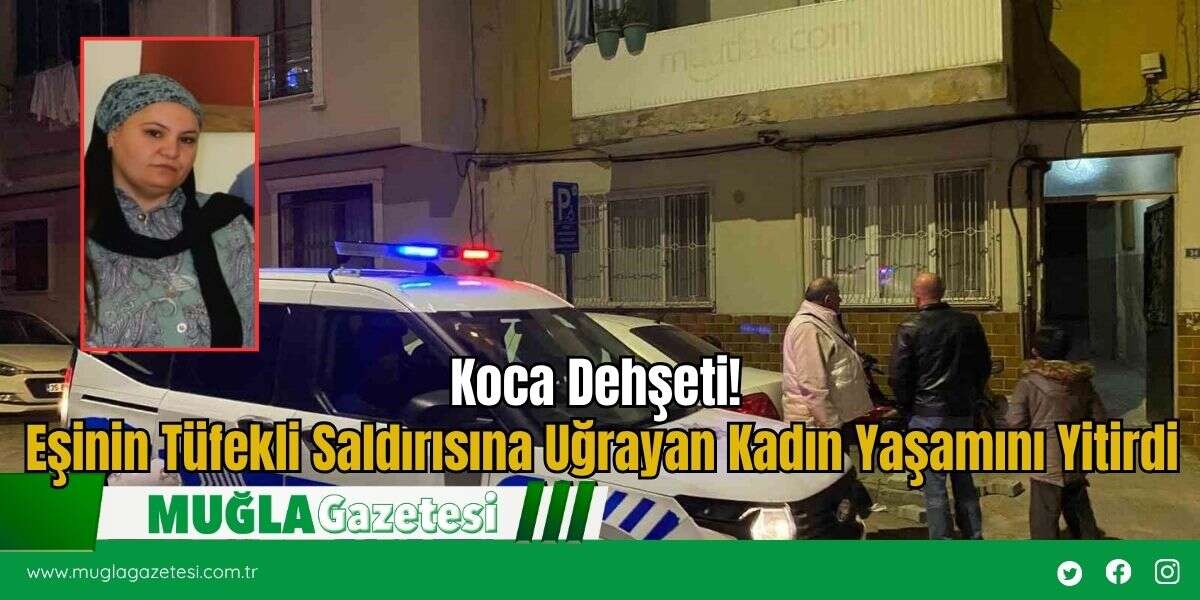 Koca Dehşeti! Eşinin Tüfekli Saldırısına Uğrayan Kadın Yaşamını Yitirdi