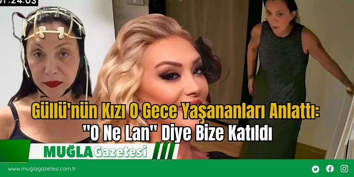 Güllü'nün Kızı O Gece Yaşananları Anlattı: ''O Ne Lan'' Diye Bize Katıldı