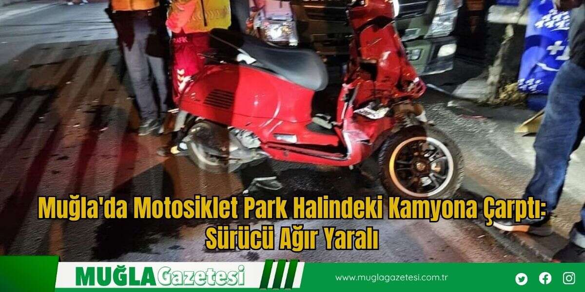Muğla'da Motosiklet Park Halindeki Kamyona Çarptı: Sürücü Ağır Yaralı