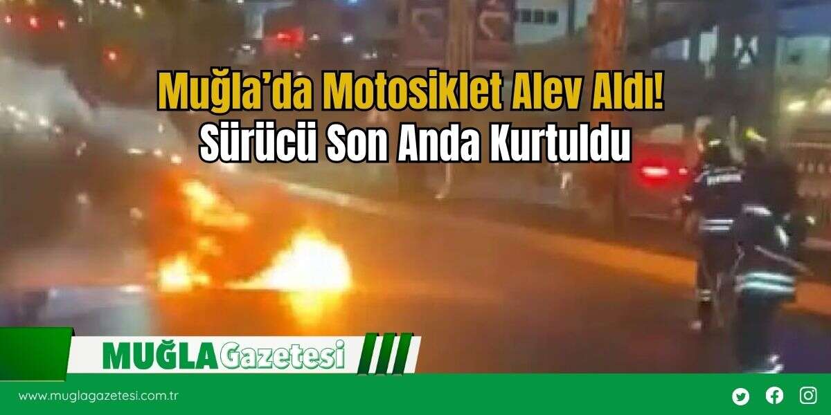 Muğla’da Motosiklet Alev Aldı! Sürücü Son Anda Kurtuldu