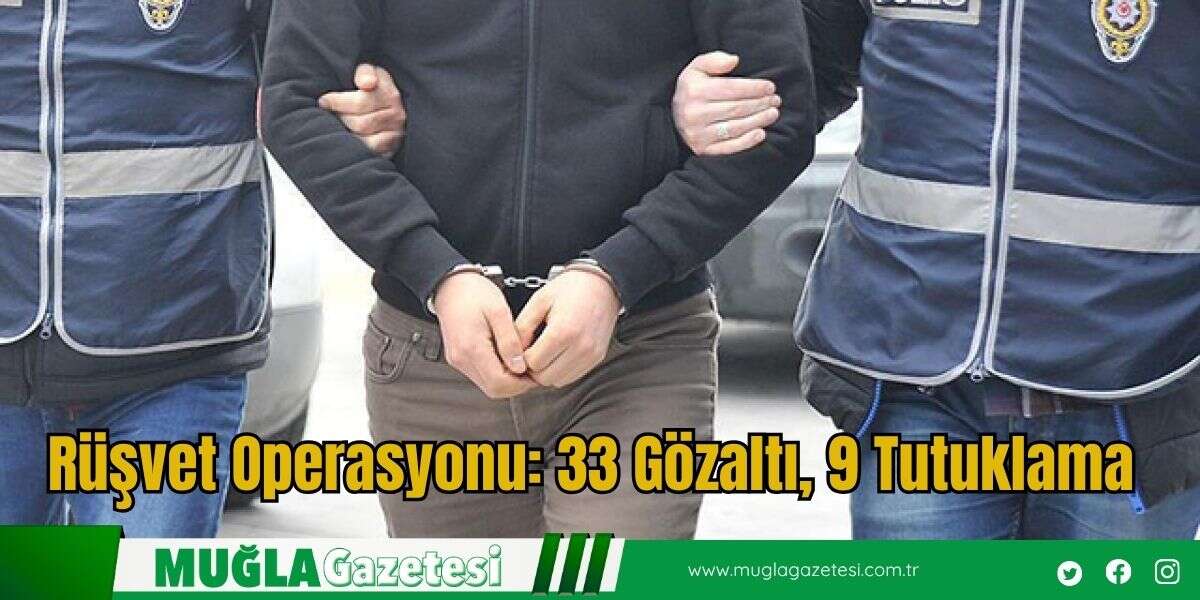 Rüşvet Operasyonu: 33 Gözaltı, 9 Tutuklama