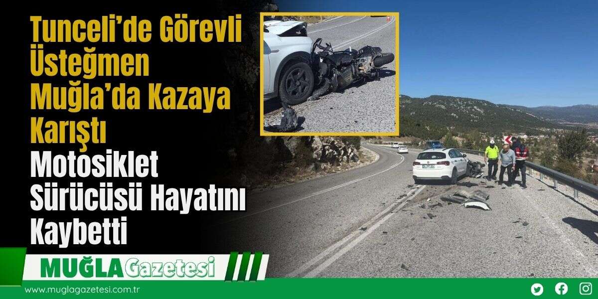 Tunceli’de Görevli Üsteğmen Muğla’da Kazaya Karıştı: Motosiklet Sürücüsü Hayatını Kaybetti