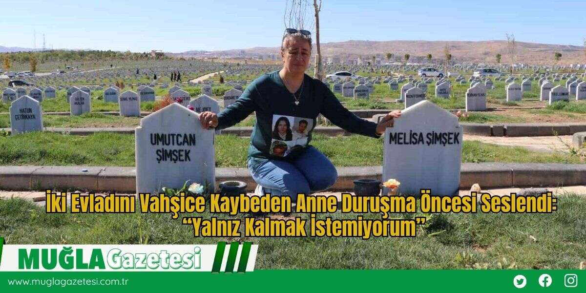 İki Evladını Vahşice Kaybeden Anne Duruşma Öncesi Seslendi: “Yalnız Kalmak İstemiyorum”