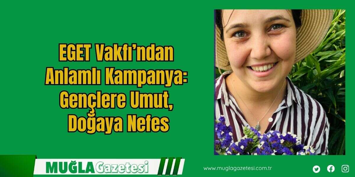 EGET Vakfı’ndan Anlamlı Kampanya: Gençlere Umut, Doğaya Nefes