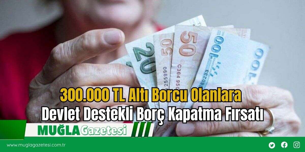 300.000 TL Altı Borcu Olanlara Devlet Destekli Borç Kapatma Fırsatı