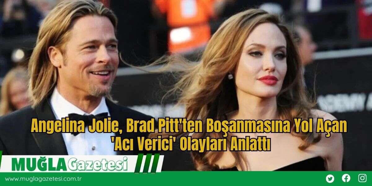 Angelina Jolie, Brad Pitt'ten Boşanmasına Yol Açan 'Acı Verici' Olayları Anlattı