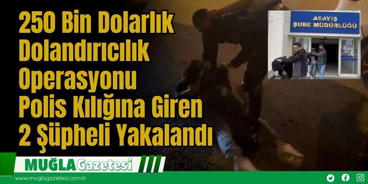 250 Bin Dolarlık Dolandırıcılık Operasyonu: Polis Kılığına Giren 2 Şüpheli Yakalandı