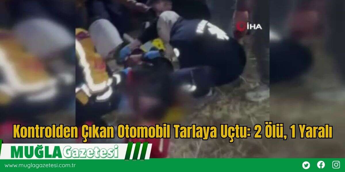 Kontrolden Çıkan Otomobil Tarlaya Uçtu: 2 Ölü, 1 Yaralı