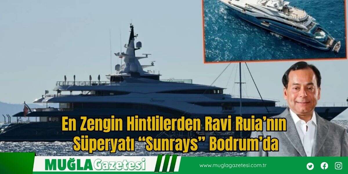 En Zengin Hintlilerden Ravi Ruia’nın Süperyatı “Sunrays” Bodrum’da