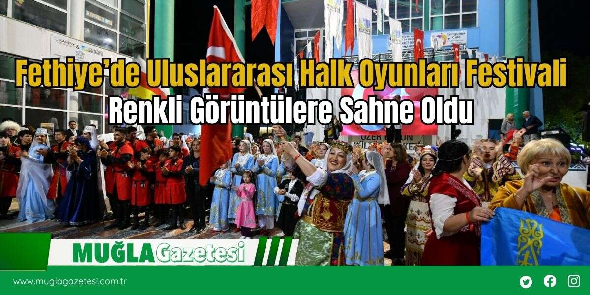 Fethiye’de Uluslararası Halk Oyunları Festivali Renkli Görüntülere Sahne Oldu
