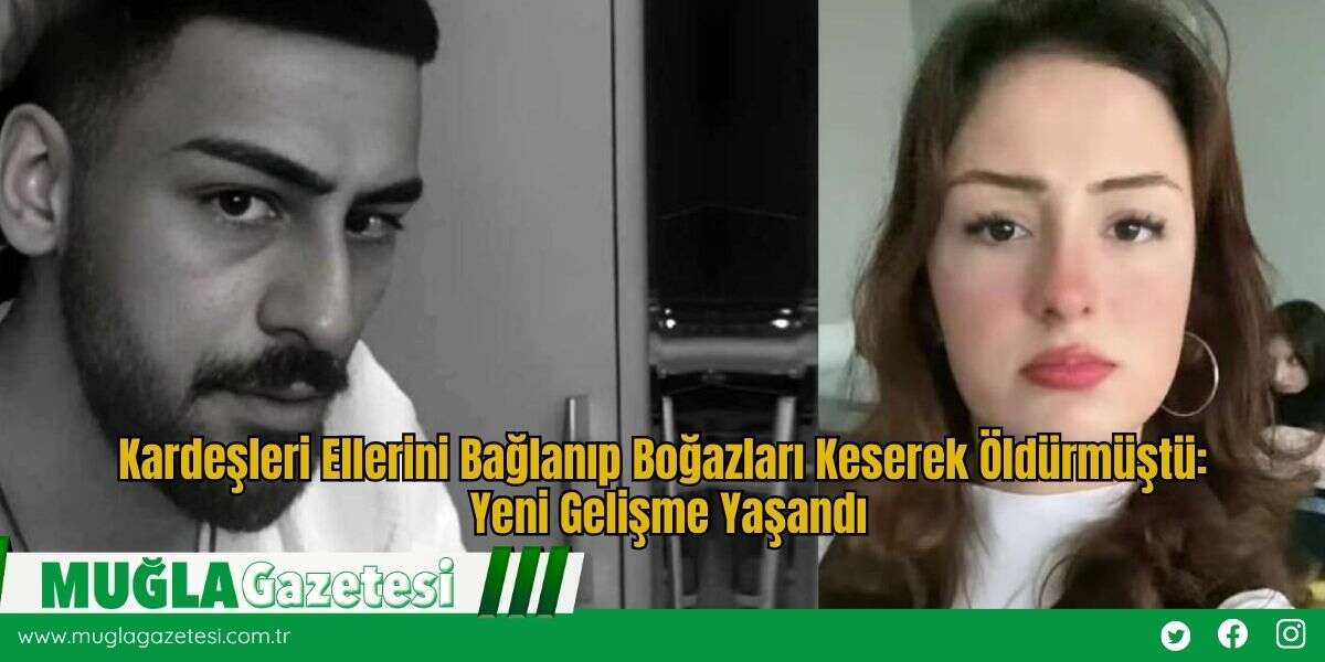 Kardeşleri Ellerini Bağlanıp Boğazları Keserek Öldürmüştü: Yeni Gelişme Yaşandı