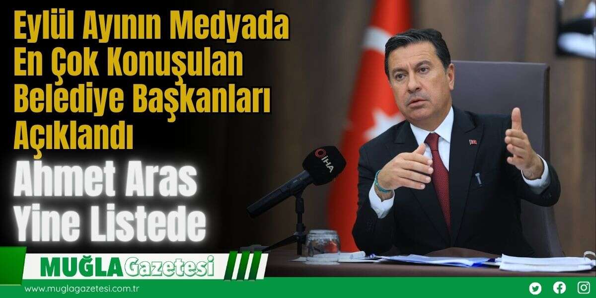 Eylül Ayının Medyada En Çok Konuşulan Belediye Başkanları Açıklandı: Ahmet Aras Yine Listede