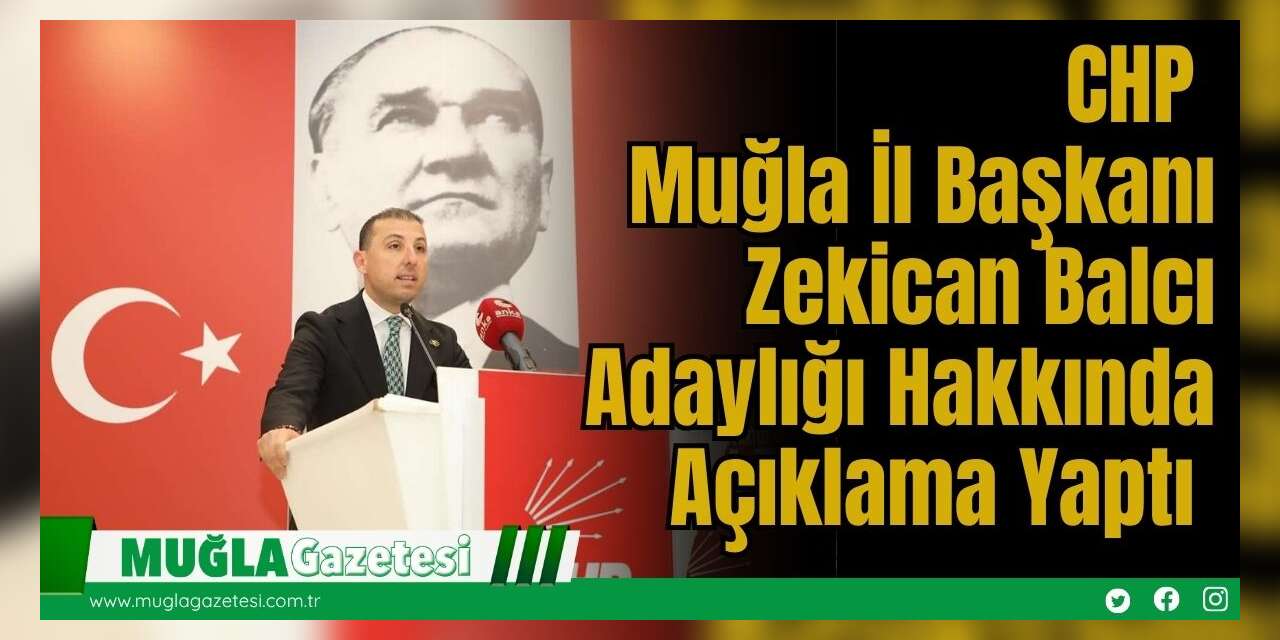 CHP Muğla İl Başkanı Zekican Balcı, Adaylığı Hakkında Açıklama Yaptı