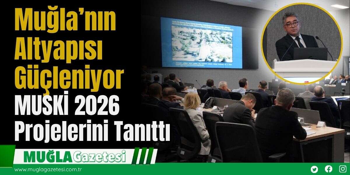 Muğla’nın Altyapısı Güçleniyor: MUSKİ 2026 Projelerini Tanıttı