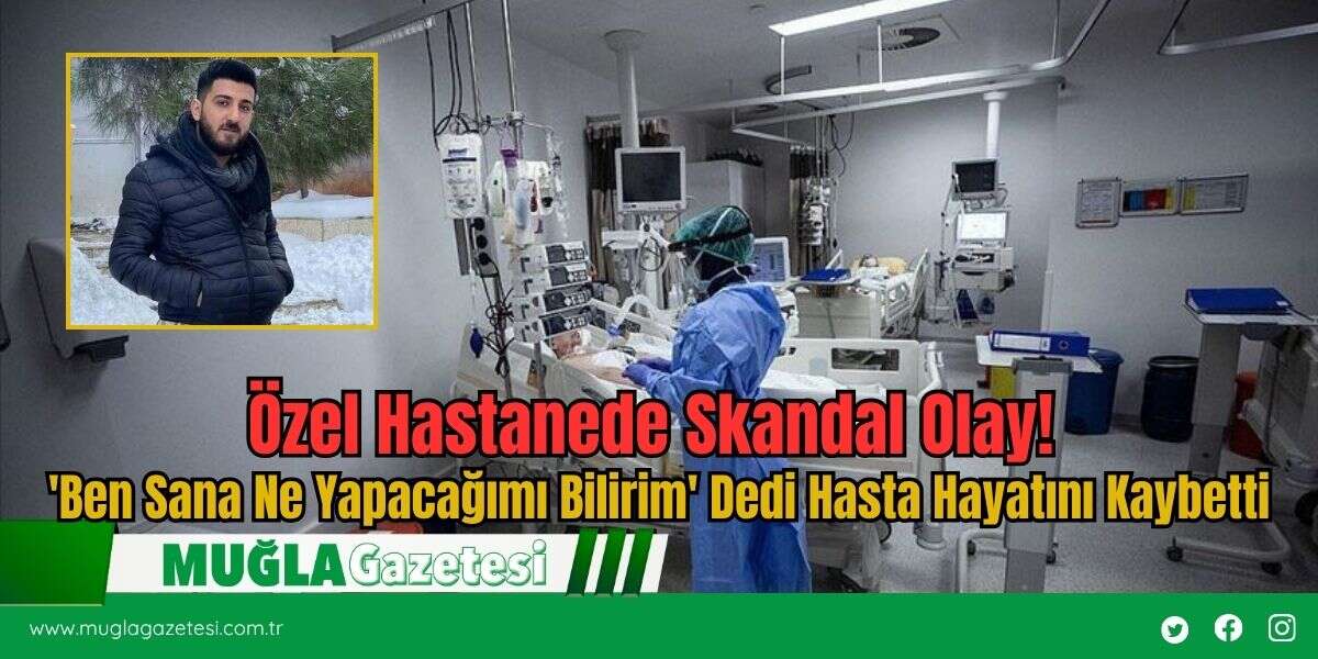 Özel Hastanede Skandal Olay! 'Ben Sana Ne Yapacağımı Bilirim' Dedi Hasta Hayatını Kaybetti