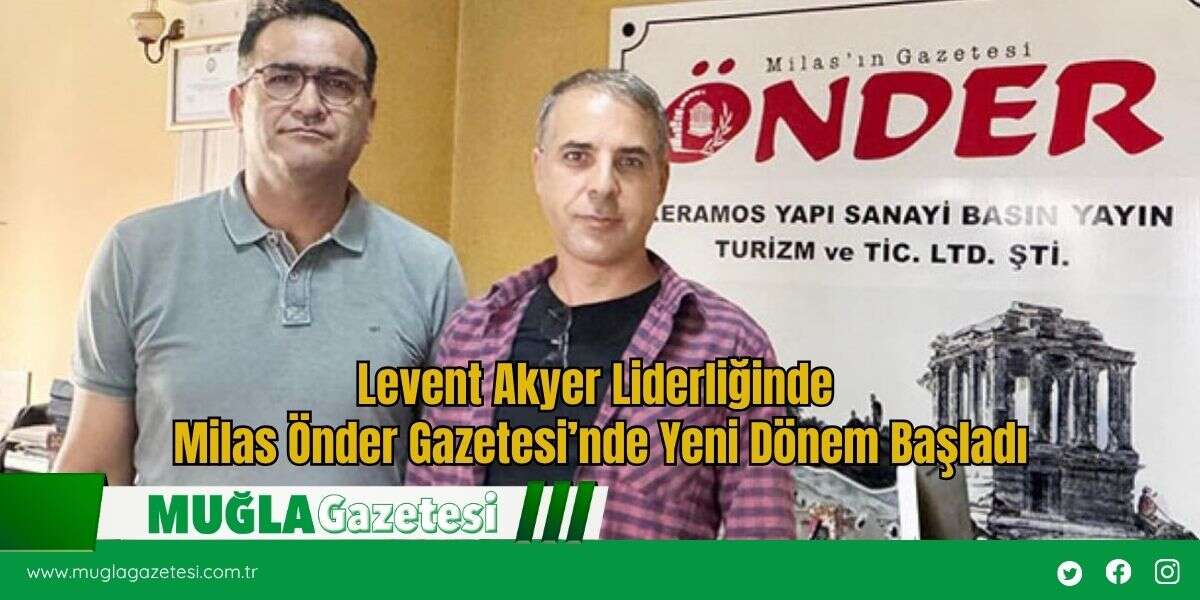 Levent Akyer Liderliğinde Milas Önder Gazetesi’nde Yeni Dönem Başladı