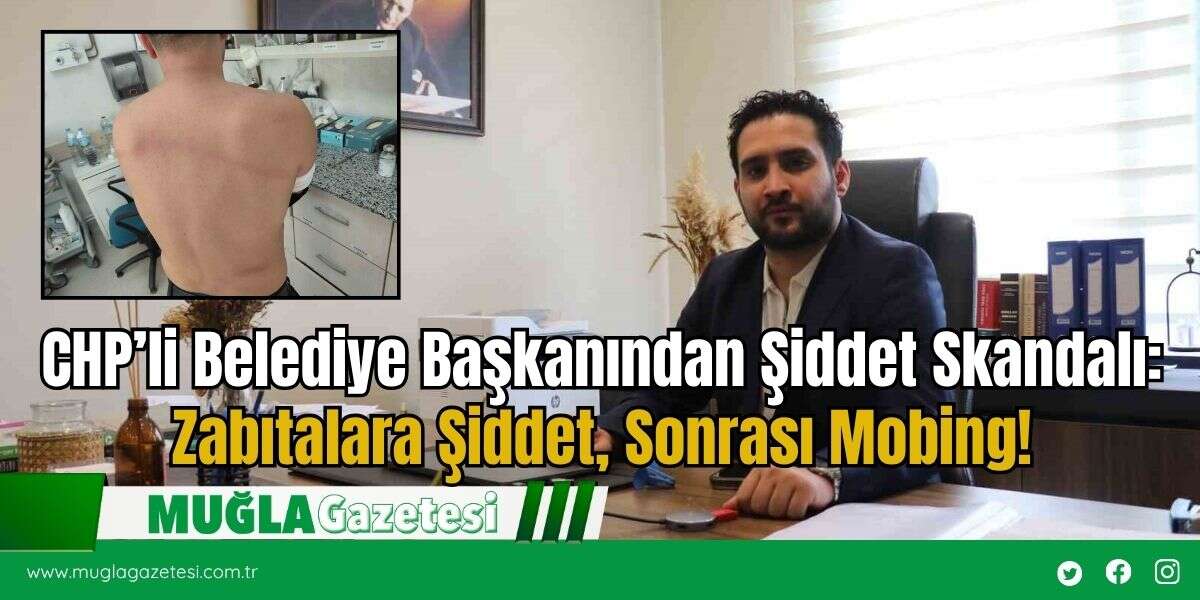 CHP’li Belediye Başkanından Şiddet Skandalı: Zabıtalara Şiddet, Sonrası Mobing!