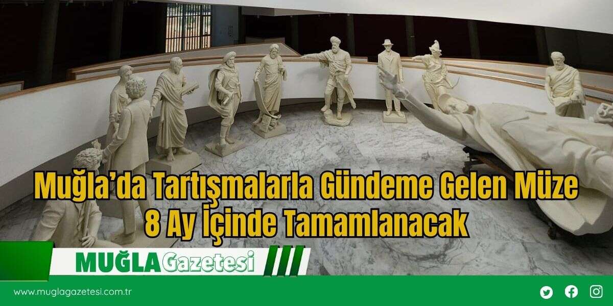 Muğla’da Tartışmalarla Gündeme Gelen Müze 8 Ay İçinde Tamamlanacak