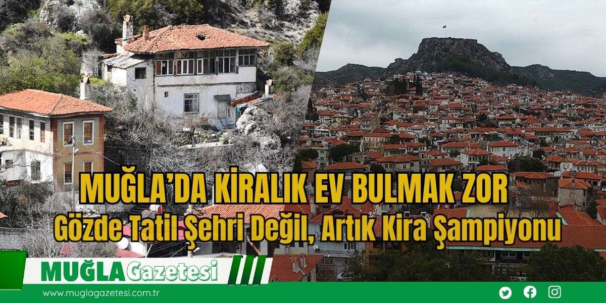 Muğla’da Kiralık Ev Bulmak Zor: Gözde Tatil Şehri Değil, Artık Kira Şampiyonu