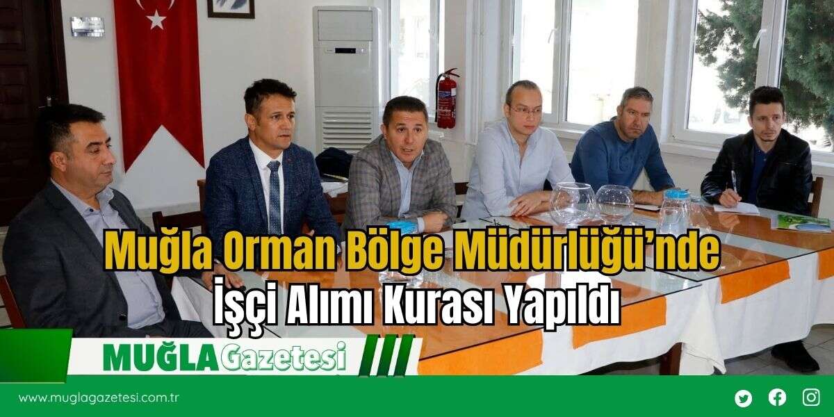 Muğla Orman Bölge Müdürlüğü’nde İşçi Alımı Kurası Yapıldı