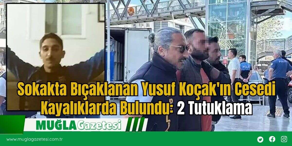Sokakta Bıçaklanan Yusuf Koçak'ın Cesedi Kayalıklarda Bulundu: 2 Tutuklama