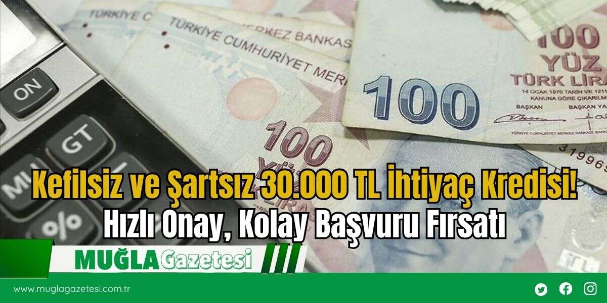 Kefilsiz ve Şartsız 30.000 TL İhtiyaç Kredisi! Hızlı Onay, Kolay Başvuru Fırsatı