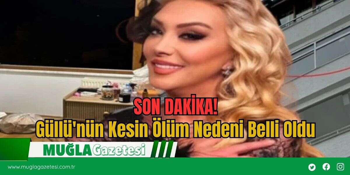 SON DAKİKA! Güllü'nün Kesin Ölüm Nedeni Belli Oldu