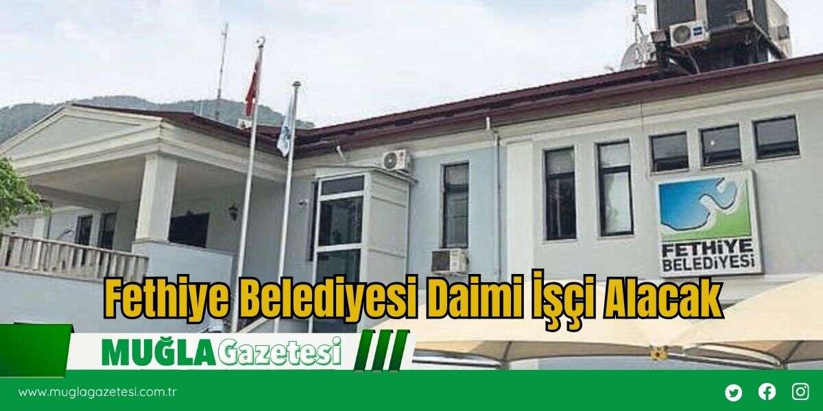 Fethiye Belediyesi Daimi İşçi Alacak