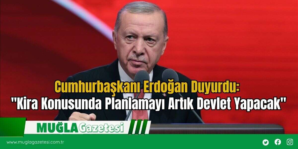 Cumhurbaşkanı Erdoğan Duyurdu: "Kira Konusunda Planlamayı Artık Devlet Yapacak"