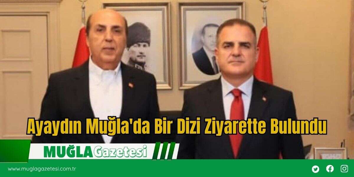 Ayaydın Muğla'da Bir Dizi Ziyarette Bulundu
